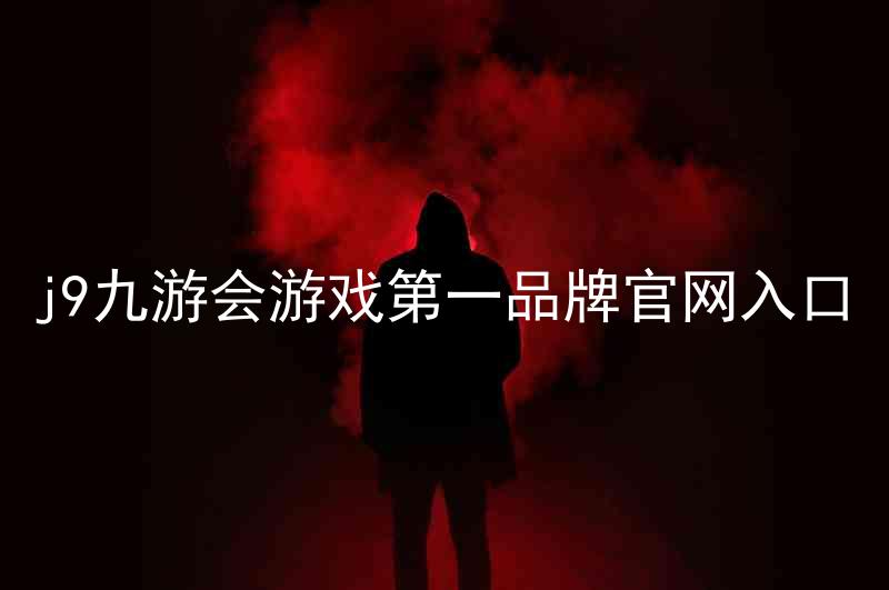 j9九游会游戏第一品牌官网入口